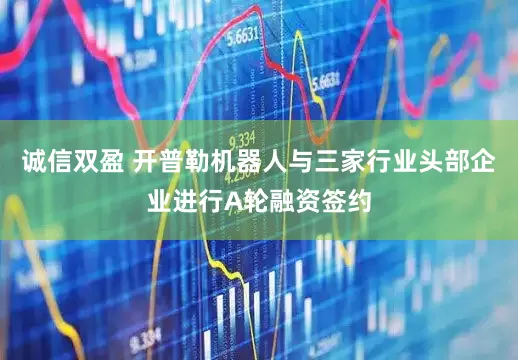 诚信双盈 开普勒机器人与三家行业头部企业进行A轮融资签约