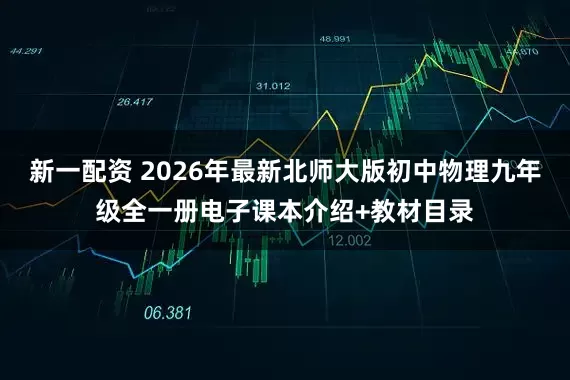 新一配资 2026年最新北师大版初中物理九年级全一册电子课本介绍+教材目录
