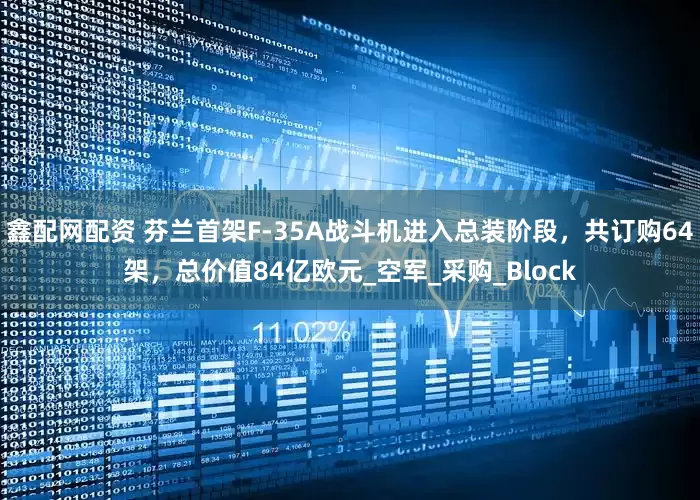鑫配网配资 芬兰首架F-35A战斗机进入总装阶段，共订购64架，总价值84亿欧元_空军_采购_Block