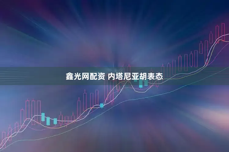 鑫光网配资 内塔尼亚胡表态